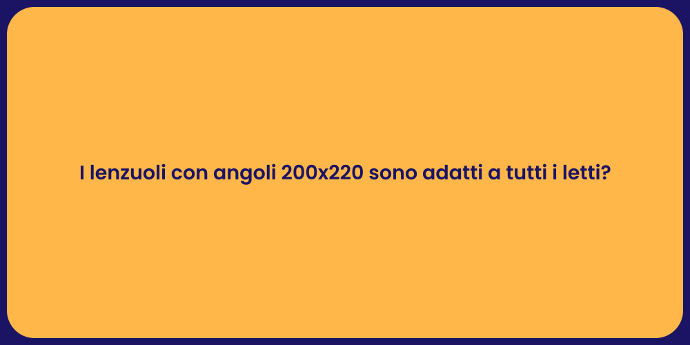 I lenzuoli con angoli 200x220 sono adatti a tutti i letti?