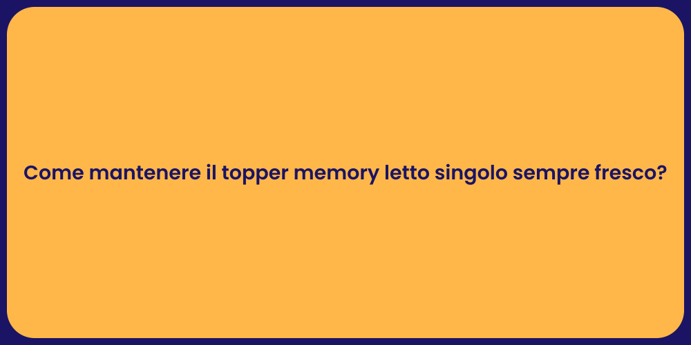 Come mantenere il topper memory letto singolo sempre fresco?