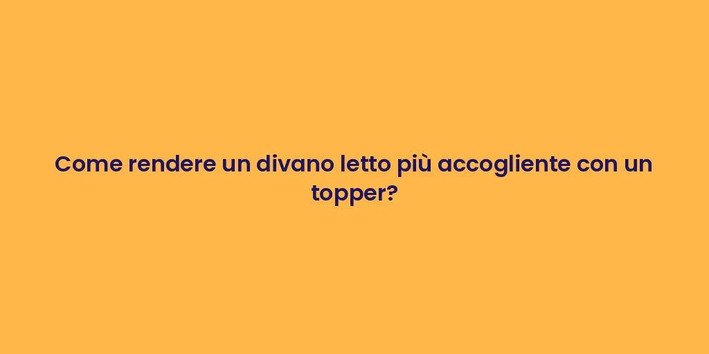 Come rendere un divano letto più accogliente con un topper?