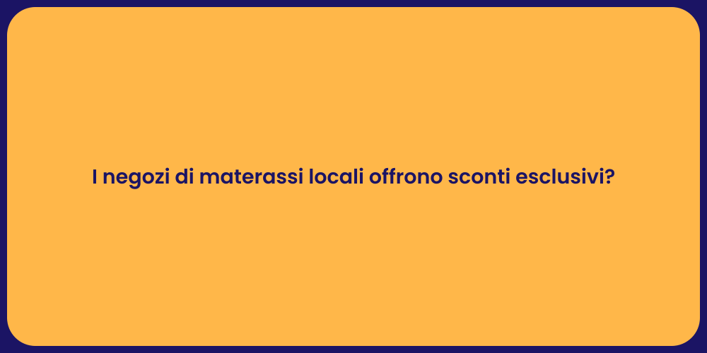I negozi di materassi locali offrono sconti esclusivi?