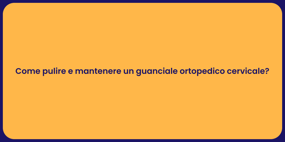 Come pulire e mantenere un guanciale ortopedico cervicale?
