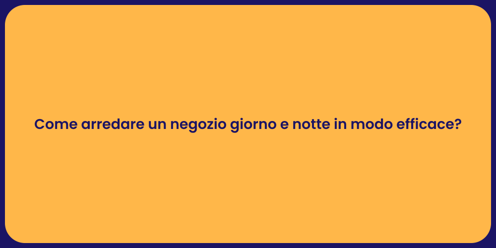 Come arredare un negozio giorno e notte in modo efficace?
