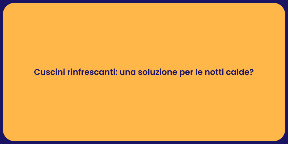 Cuscini rinfrescanti: una soluzione per le notti calde?