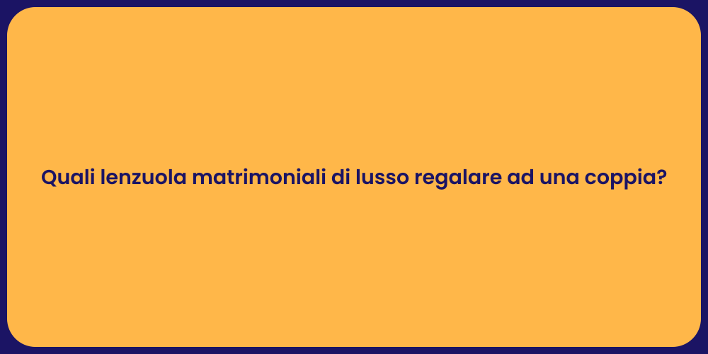 Quali lenzuola matrimoniali di lusso regalare ad una coppia?