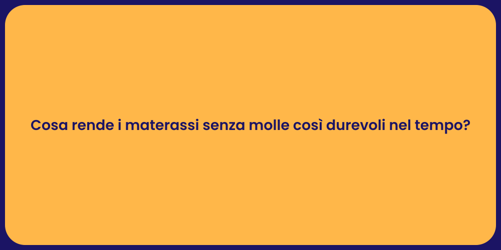 Cosa rende i materassi senza molle così durevoli nel tempo?