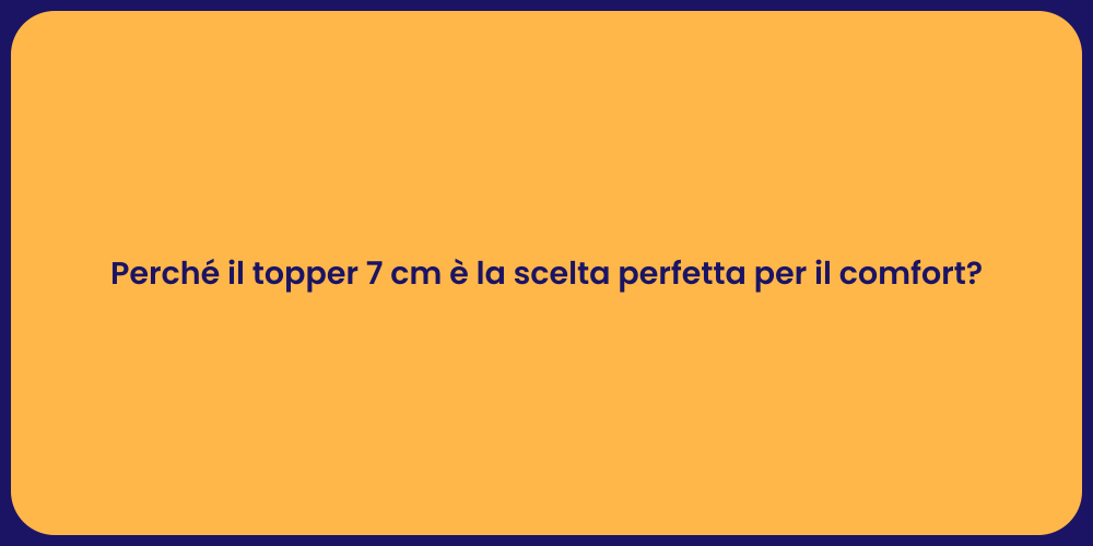 Perché il topper 7 cm è la scelta perfetta per il comfort?