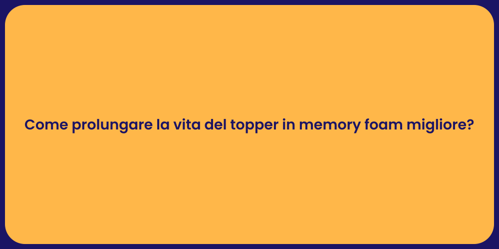 Come prolungare la vita del topper in memory foam migliore?