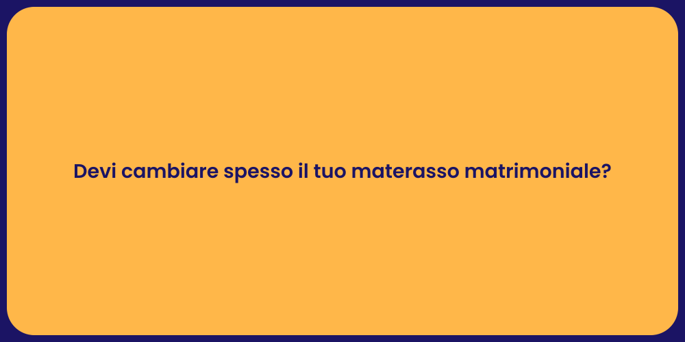 Devi cambiare spesso il tuo materasso matrimoniale?