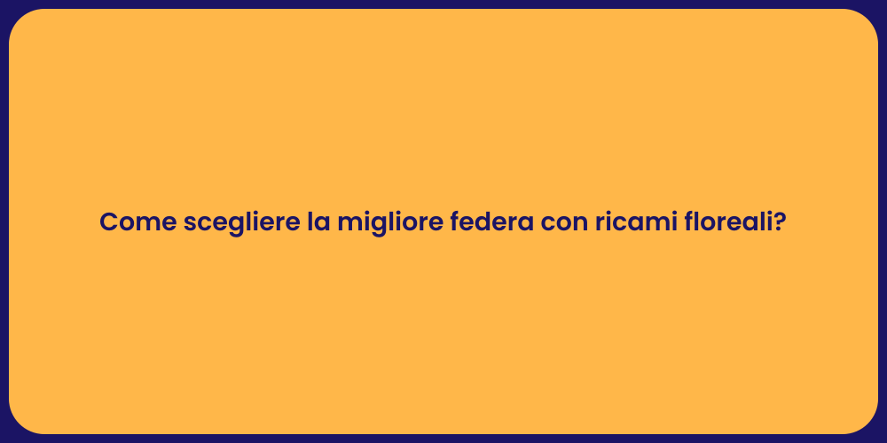 Come scegliere la migliore federa con ricami floreali?