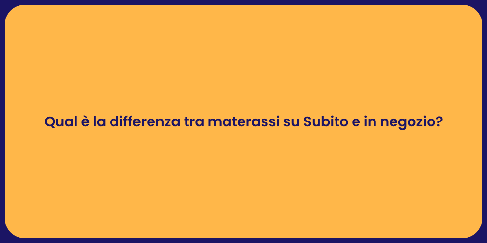 Qual è la differenza tra materassi su Subito e in negozio?