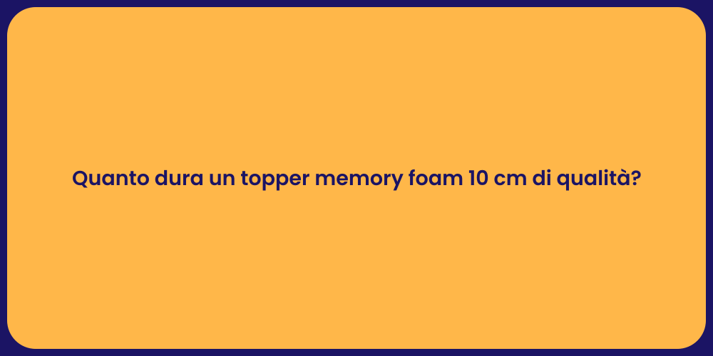 Quanto dura un topper memory foam 10 cm di qualità?