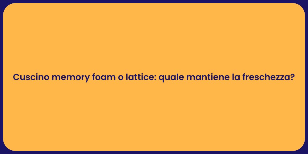 Cuscino memory foam o lattice: quale mantiene la freschezza?