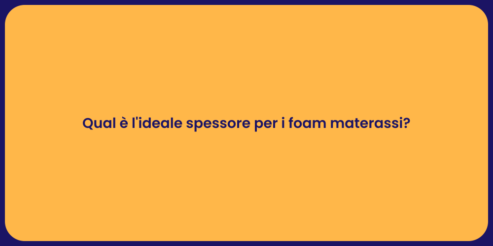 Qual è l'ideale spessore per i foam materassi?