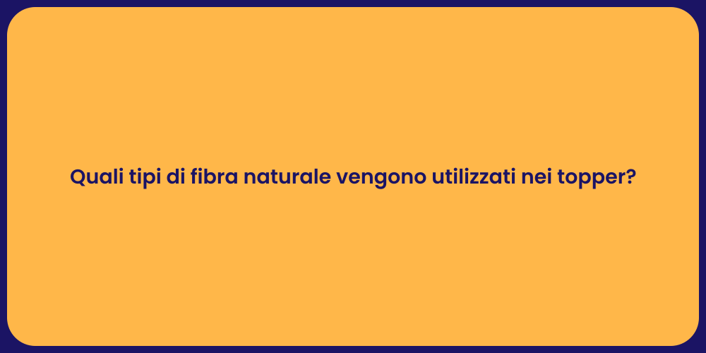 Quali tipi di fibra naturale vengono utilizzati nei topper?