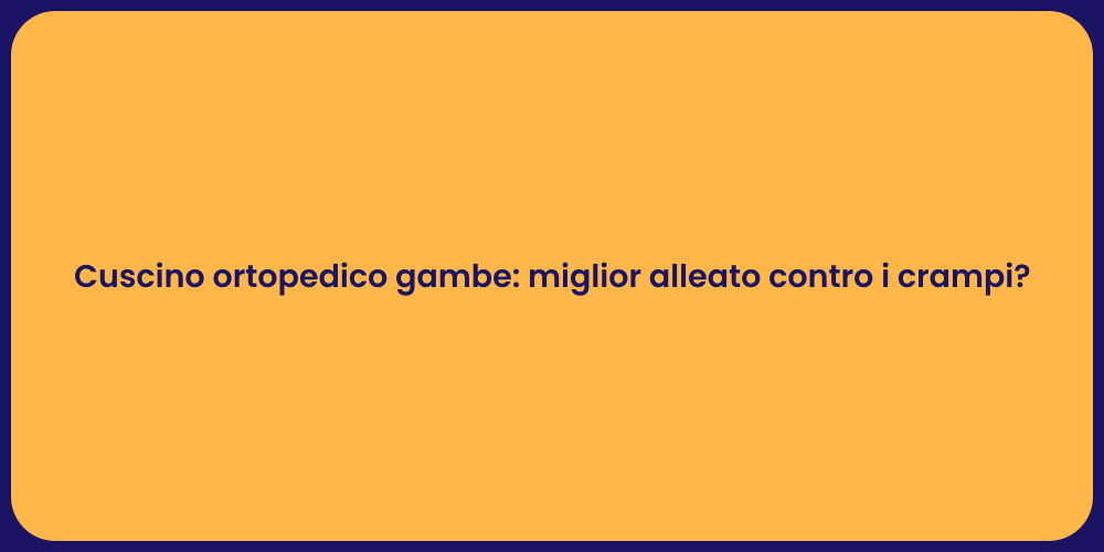 Cuscino ortopedico gambe: miglior alleato contro i crampi?