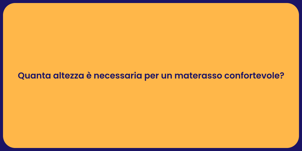 Quanta altezza è necessaria per un materasso confortevole?