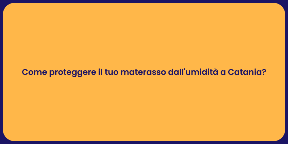 Come proteggere il tuo materasso dall'umidità a Catania?
