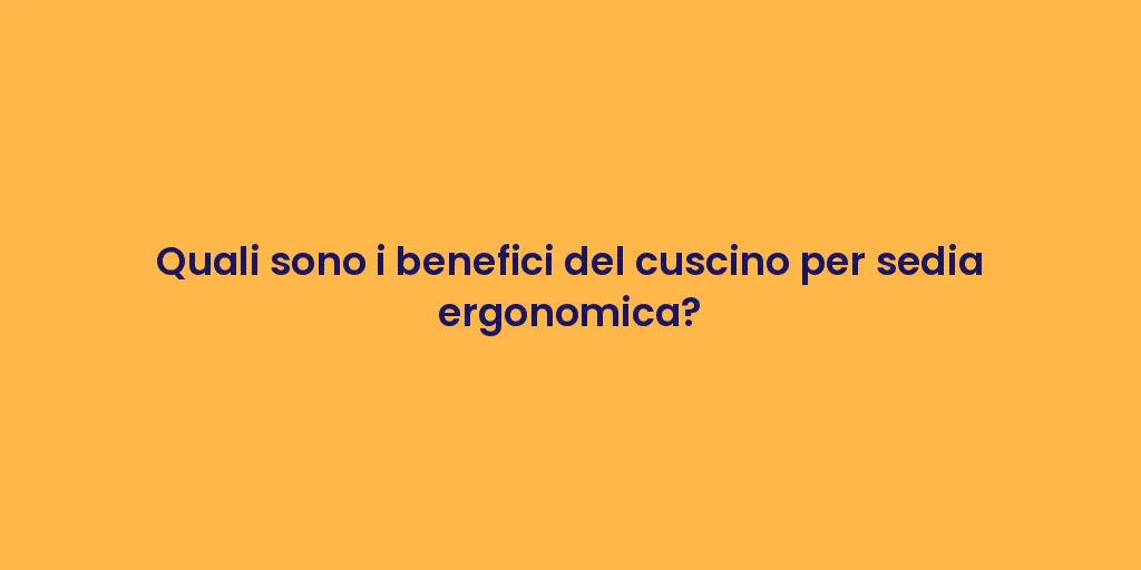 Quali sono i benefici del cuscino per sedia ergonomica?