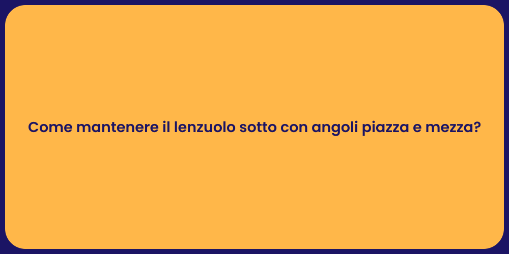 Come mantenere il lenzuolo sotto con angoli piazza e mezza?