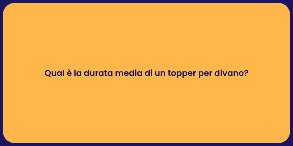 Qual è la durata media di un topper per divano?