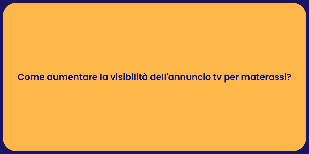 Come aumentare la visibilità dell'annuncio tv per materassi?