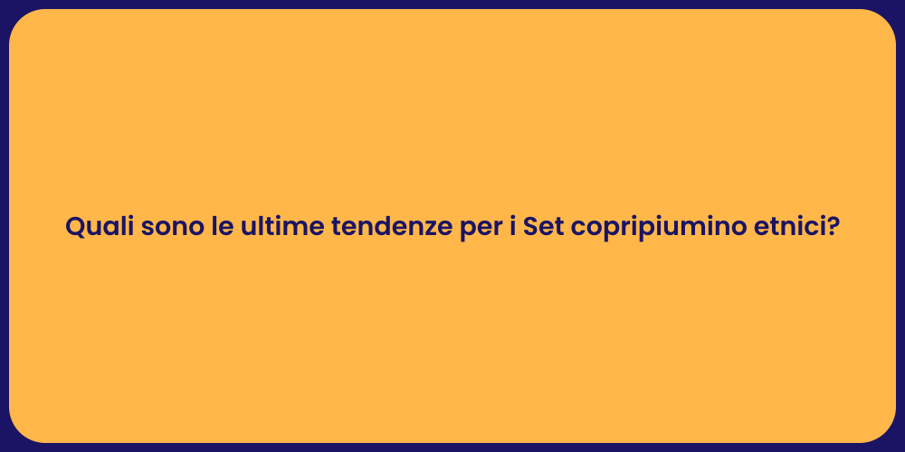 Quali sono le ultime tendenze per i Set copripiumino etnici?