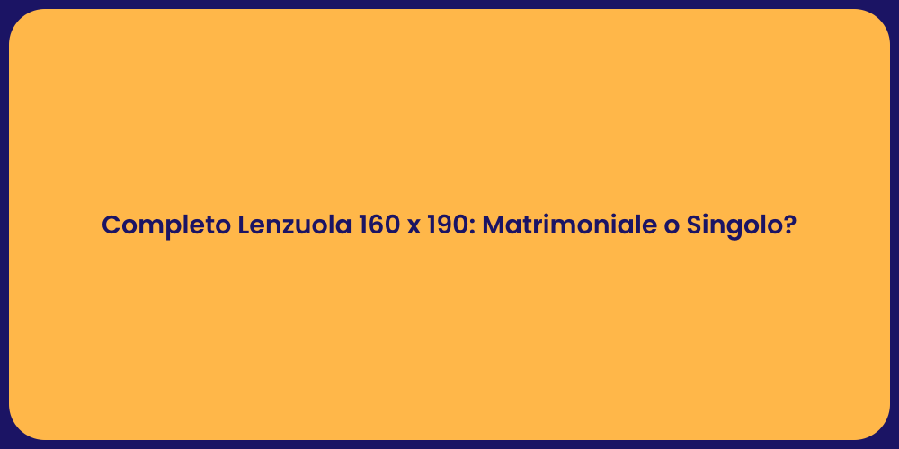 Completo Lenzuola 160 x 190: Matrimoniale o Singolo?
