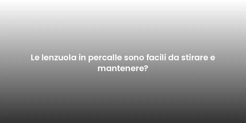 Le lenzuola in percalle sono facili da stirare e mantenere?