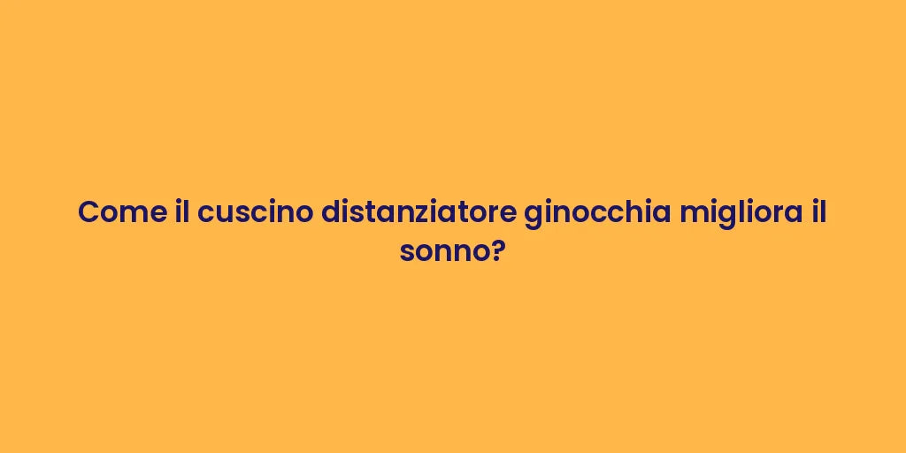 Come il cuscino distanziatore ginocchia migliora il sonno?