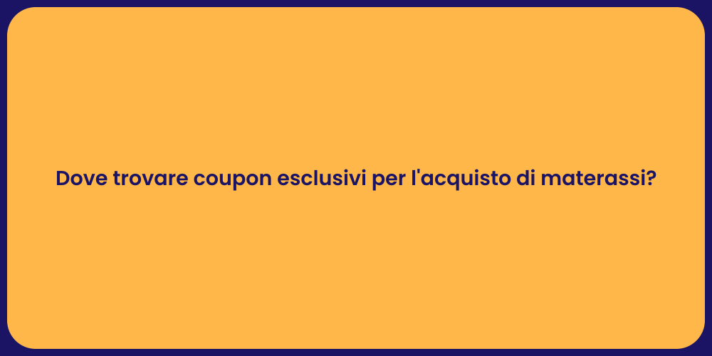 Dove trovare coupon esclusivi per l'acquisto di materassi?