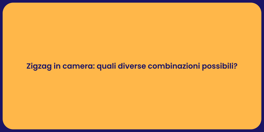 Zigzag in camera: quali diverse combinazioni possibili?