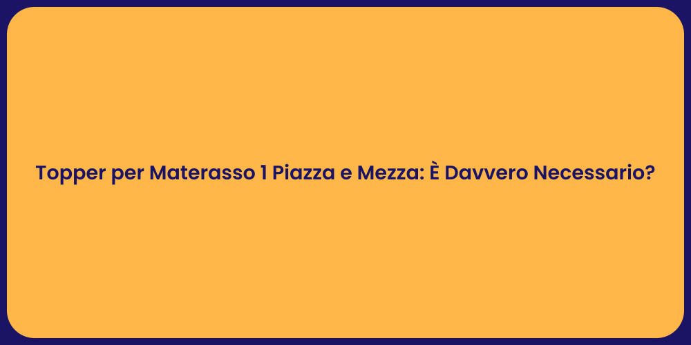 Topper per Materasso 1 Piazza e Mezza: È Davvero Necessario?