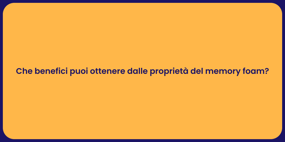 Che benefici puoi ottenere dalle proprietà del memory foam?