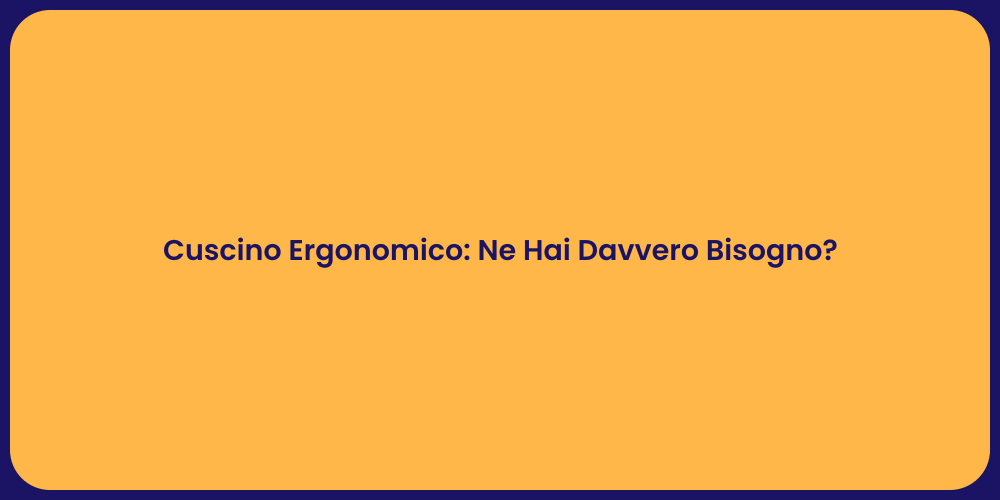 Cuscino Ergonomico: Ne Hai Davvero Bisogno?