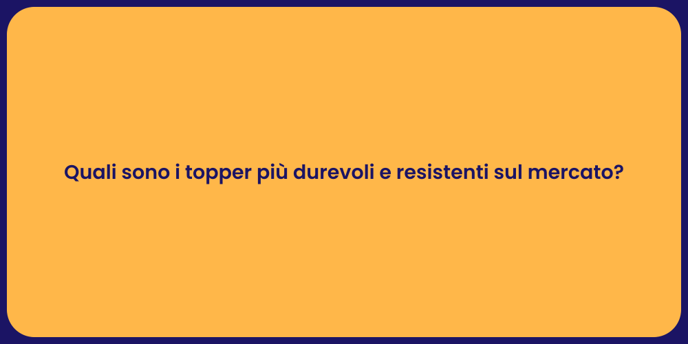 Quali sono i topper più durevoli e resistenti sul mercato?