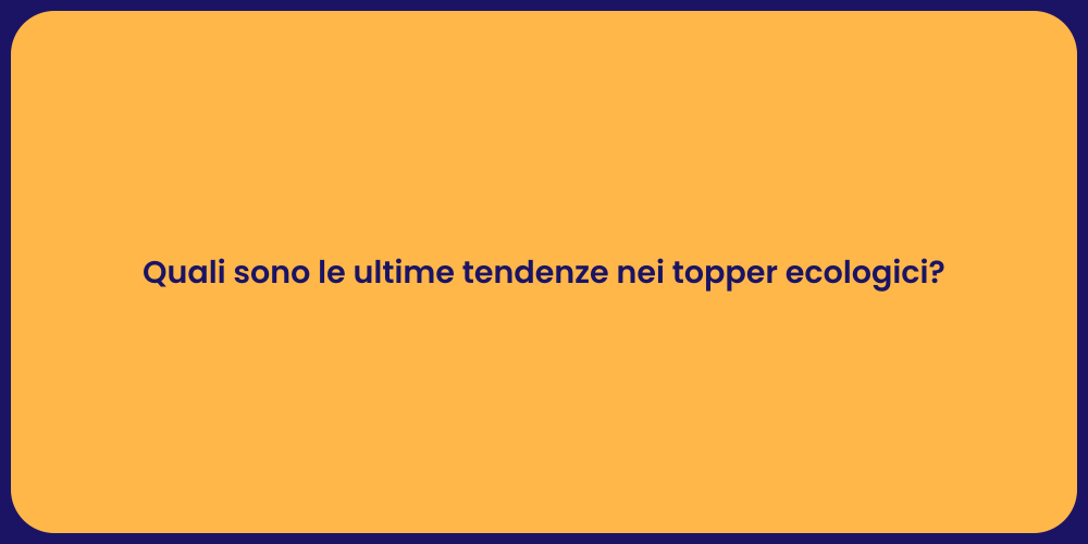 Quali sono le ultime tendenze nei topper ecologici?