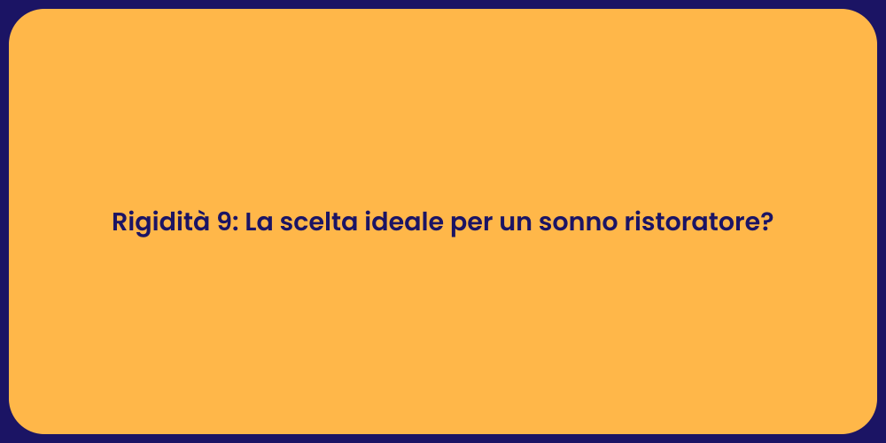 Rigidità 9: La scelta ideale per un sonno ristoratore?