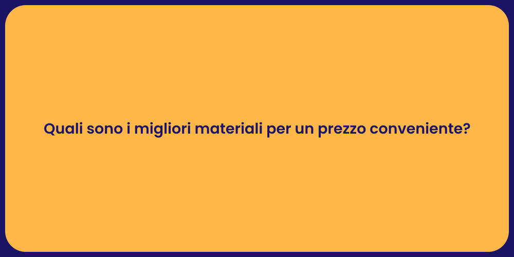 Quali sono i migliori materiali per un prezzo conveniente?