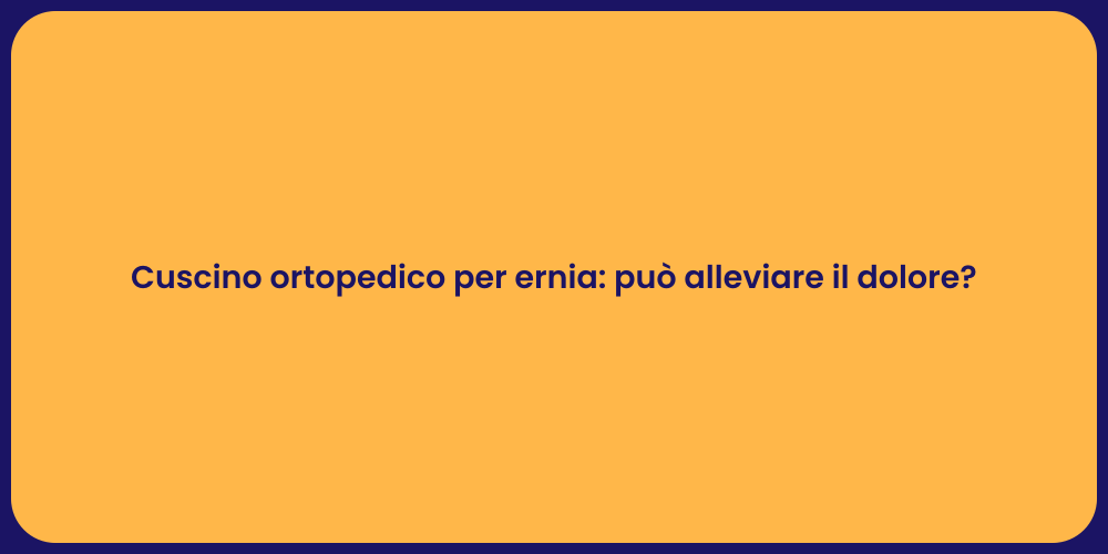 Cuscino ortopedico per ernia: può alleviare il dolore?