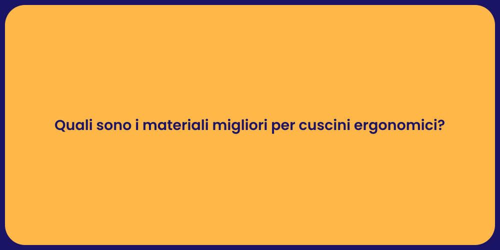 Quali sono i materiali migliori per cuscini ergonomici?
