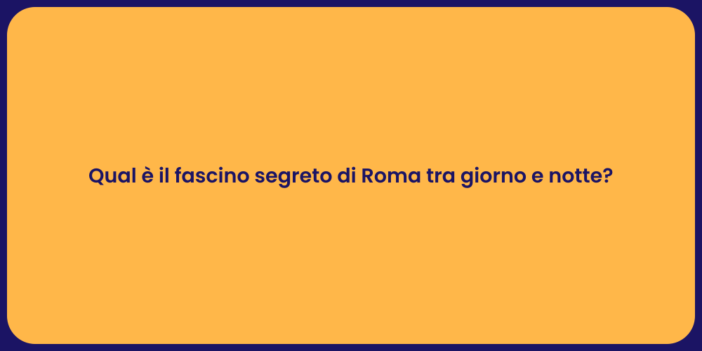 Qual è il fascino segreto di Roma tra giorno e notte?