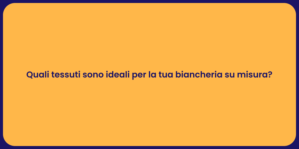 Quali tessuti sono ideali per la tua biancheria su misura?