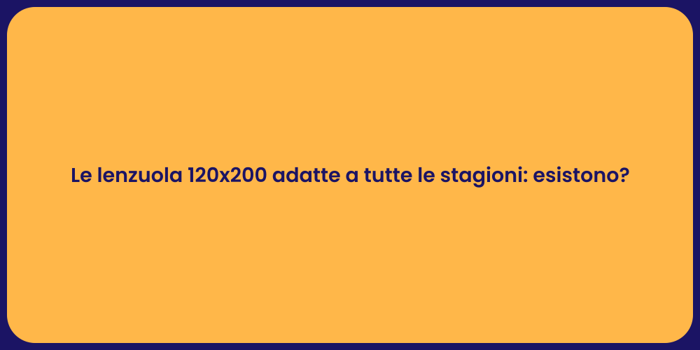 Le lenzuola 120x200 adatte a tutte le stagioni: esistono?
