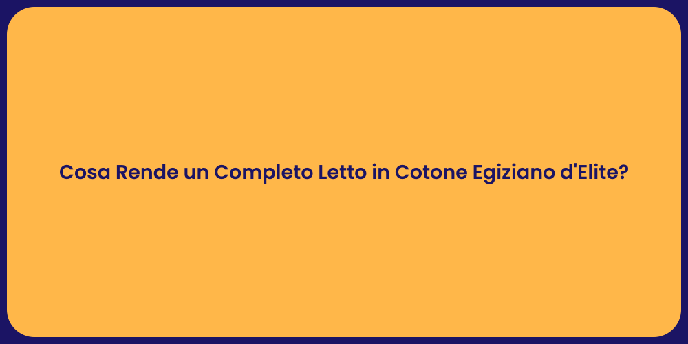 Cosa Rende un Completo Letto in Cotone Egiziano d'Elite?