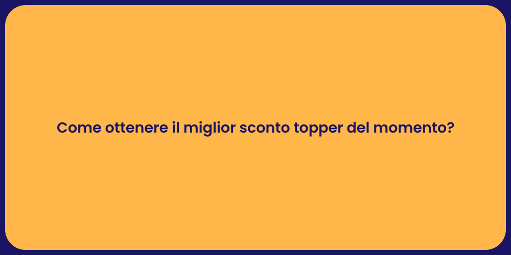 Come ottenere il miglior sconto topper del momento?