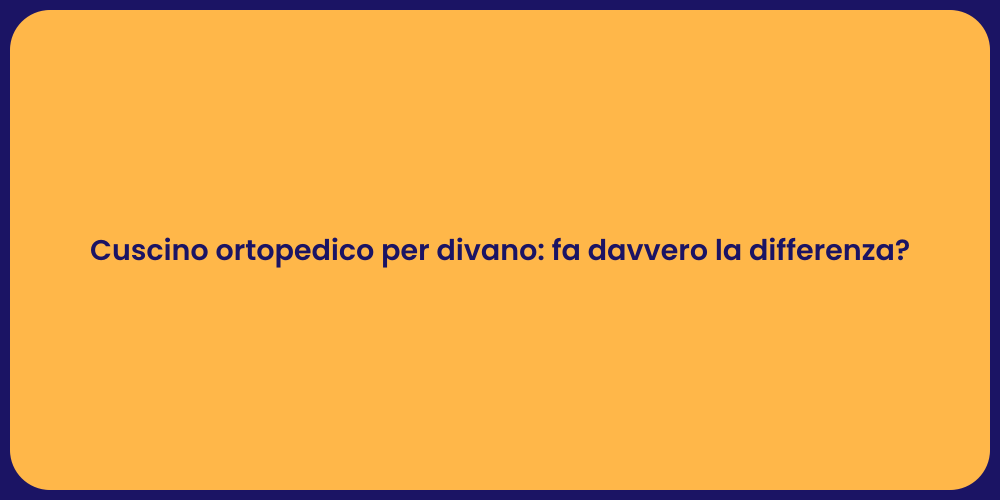 Cuscino ortopedico per divano: fa davvero la differenza?