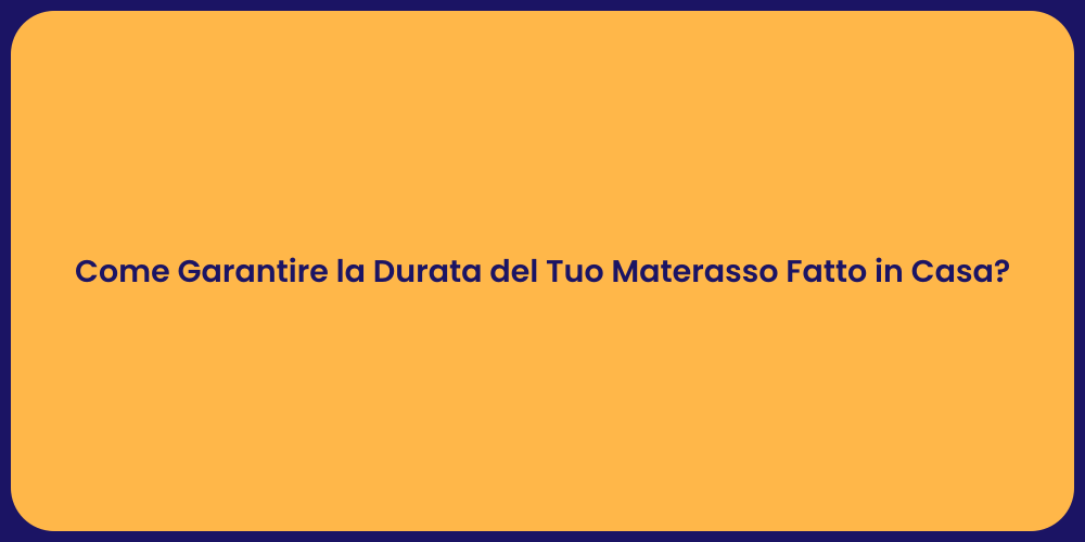 Come Garantire la Durata del Tuo Materasso Fatto in Casa?