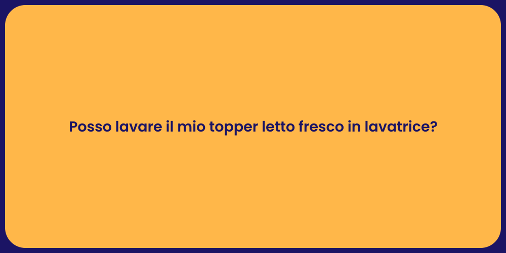 Posso lavare il mio topper letto fresco in lavatrice?