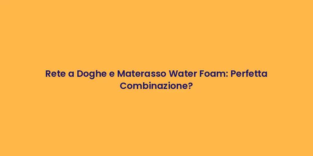 Rete a Doghe e Materasso Water Foam: Perfetta Combinazione?