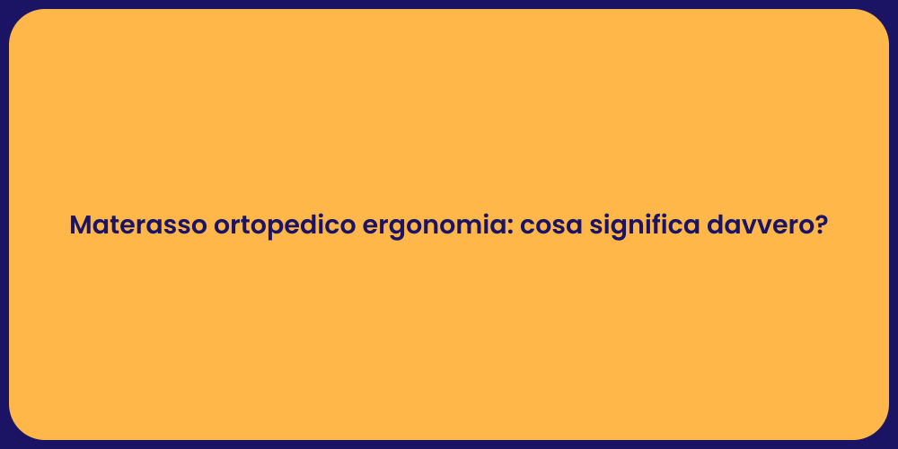 Materasso ortopedico ergonomia: cosa significa davvero?